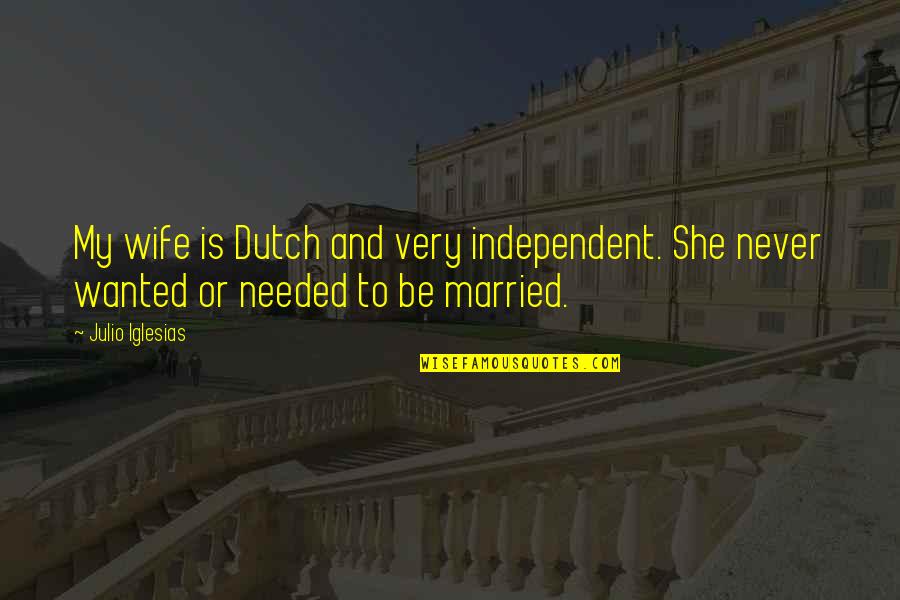Dutch's Quotes By Julio Iglesias: My wife is Dutch and very independent. She