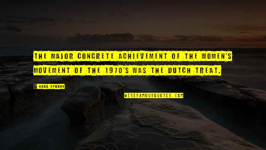 Dutch's Quotes By Nora Ephron: The major concrete achievement of the women's movement