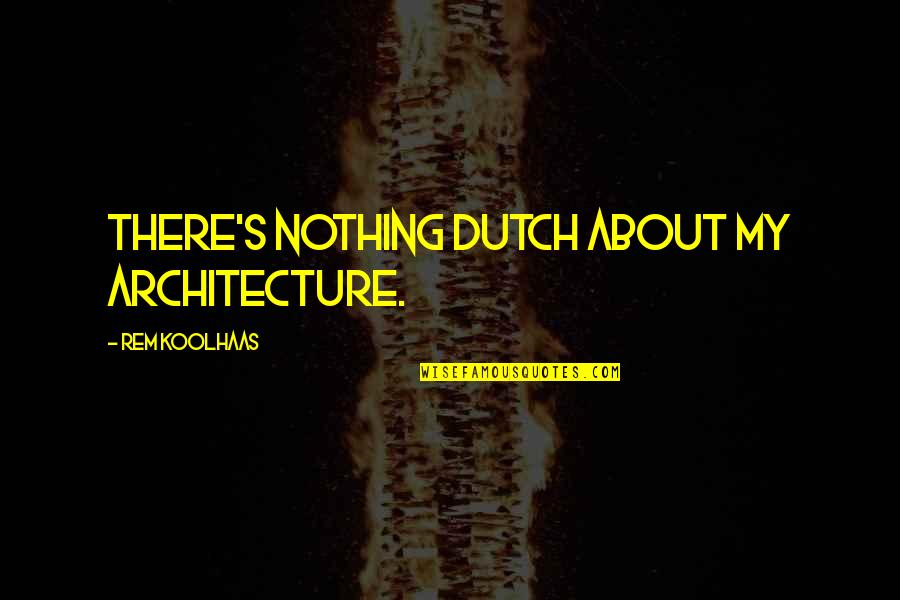 Dutch's Quotes By Rem Koolhaas: There's nothing Dutch about my architecture.