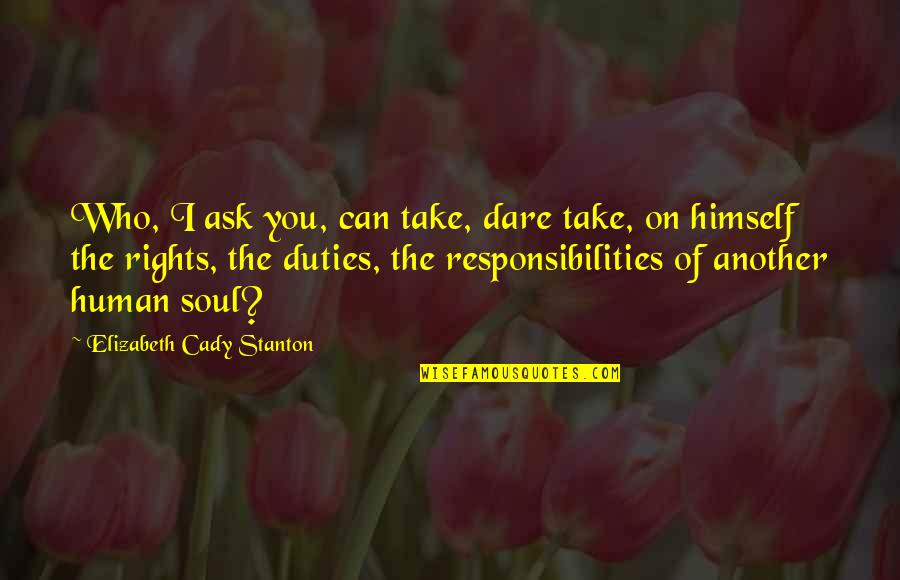 Duties Quotes By Elizabeth Cady Stanton: Who, I ask you, can take, dare take,