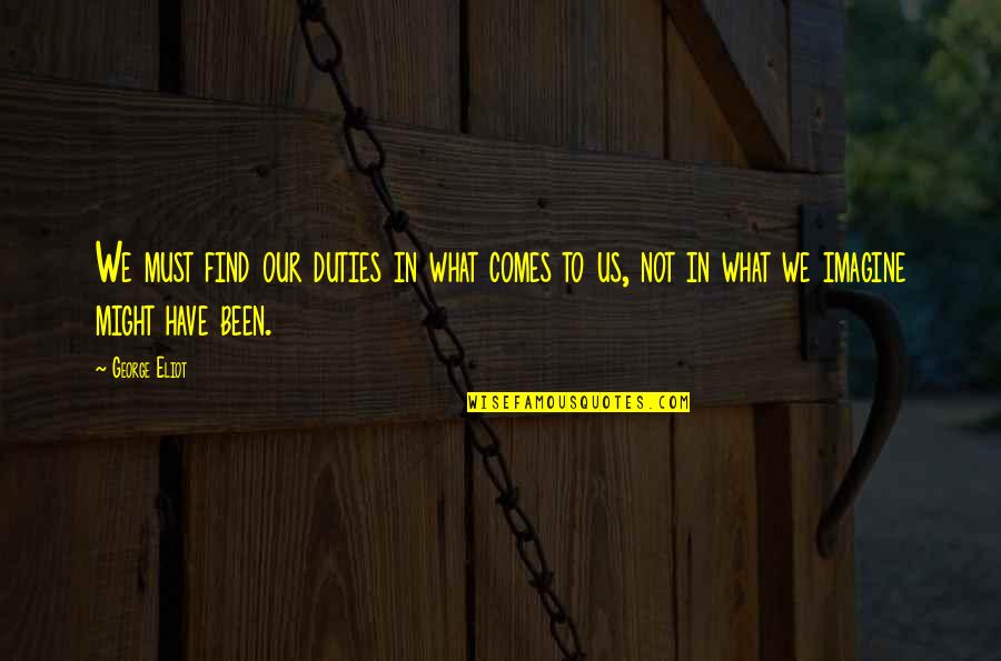 Duties Quotes By George Eliot: We must find our duties in what comes