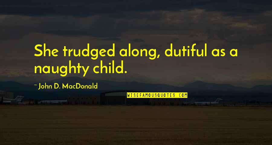 Dutiful Quotes By John D. MacDonald: She trudged along, dutiful as a naughty child.