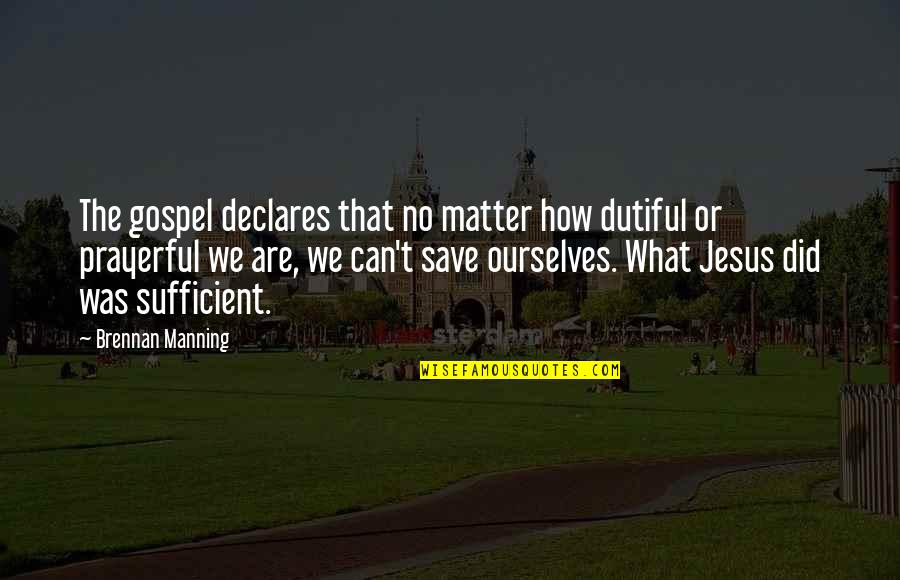 Dutiful's Quotes By Brennan Manning: The gospel declares that no matter how dutiful