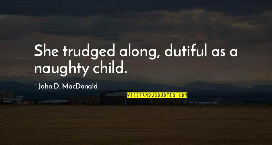 Dutiful's Quotes By John D. MacDonald: She trudged along, dutiful as a naughty child.