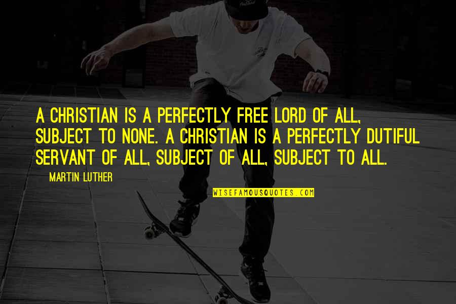 Dutiful's Quotes By Martin Luther: A Christian is a perfectly free lord of