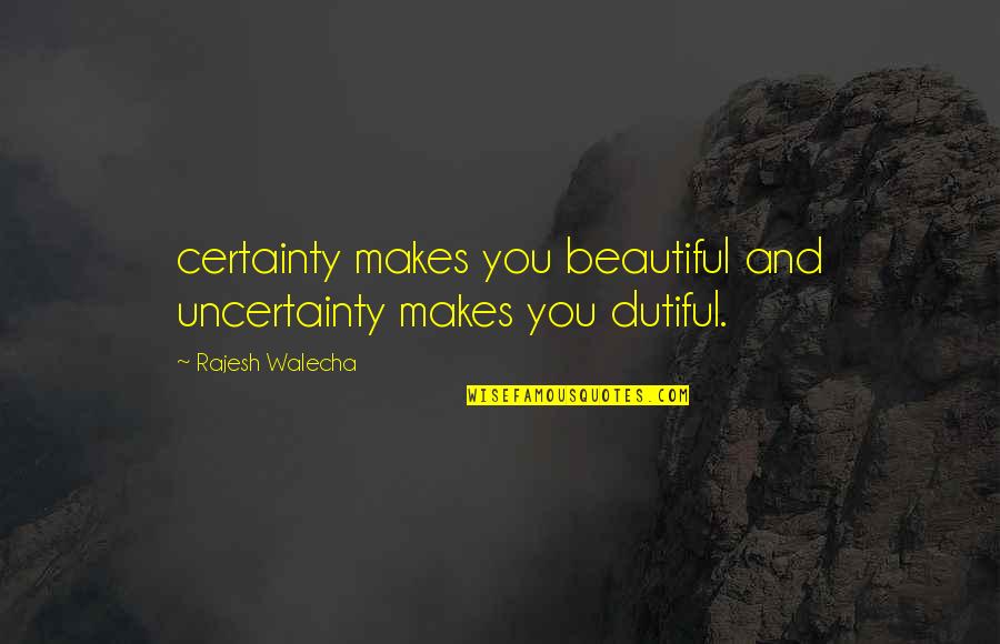Dutiful's Quotes By Rajesh Walecha: certainty makes you beautiful and uncertainty makes you