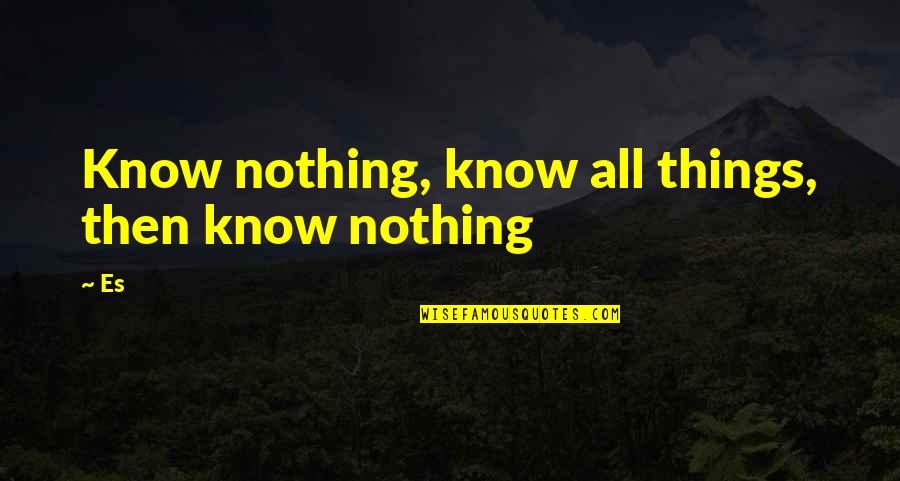 Dutifuly Quotes By Es: Know nothing, know all things, then know nothing
