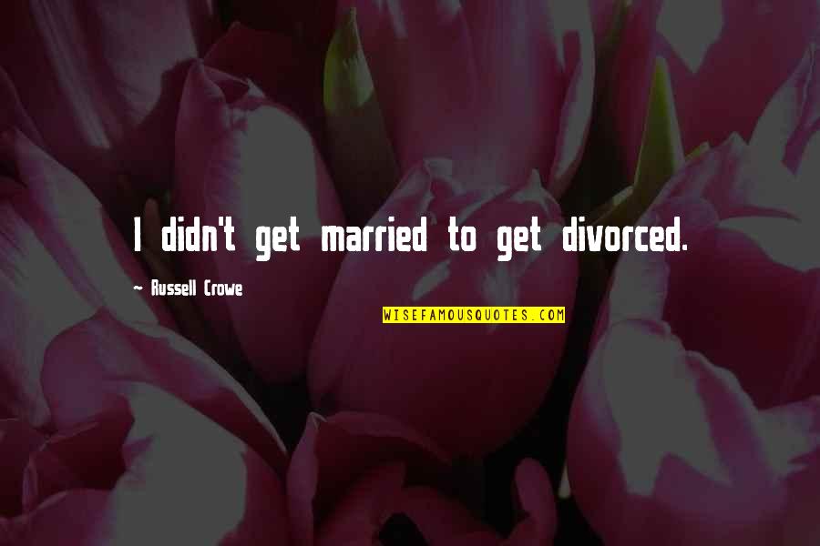 Dutilly Quotes By Russell Crowe: I didn't get married to get divorced.