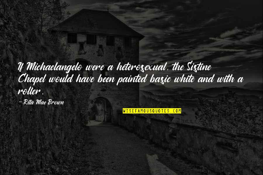 Dutkus Eleanore Quotes By Rita Mae Brown: If Michaelangelo were a heterosexual, the Sistine Chapel Dutkus Eleanore Quotes By Rita Mae Brown: If Michaelangelo were a heterosexual, the Sistine Chapel