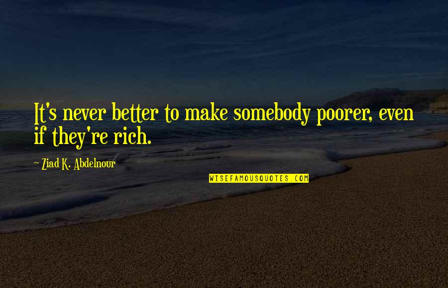 Dutra Materials Quotes By Ziad K. Abdelnour: It's never better to make somebody poorer, even