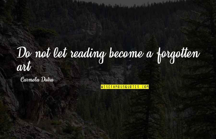 Dutra Quotes By Carmela Dutra: Do not let reading become a forgotten art Dutra Quotes By Carmela Dutra: Do not let reading become a forgotten art