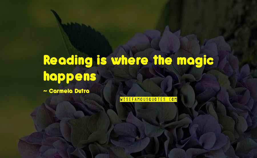 Dutra Quotes By Carmela Dutra: Reading is where the magic happens Dutra Quotes By Carmela Dutra: Reading is where the magic happens