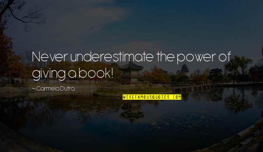 Dutra Quotes By Carmela Dutra: Never underestimate the power of giving a book! Dutra Quotes By Carmela Dutra: Never underestimate the power of giving a book!