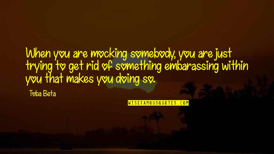 Dutra Quotes By Toba Beta: When you are mocking somebody, you are just Dutra Quotes By Toba Beta: When you are mocking somebody, you are just