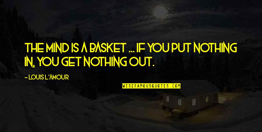 Dutson Dc Quotes By Louis L'Amour: The mind is a basket ... if you