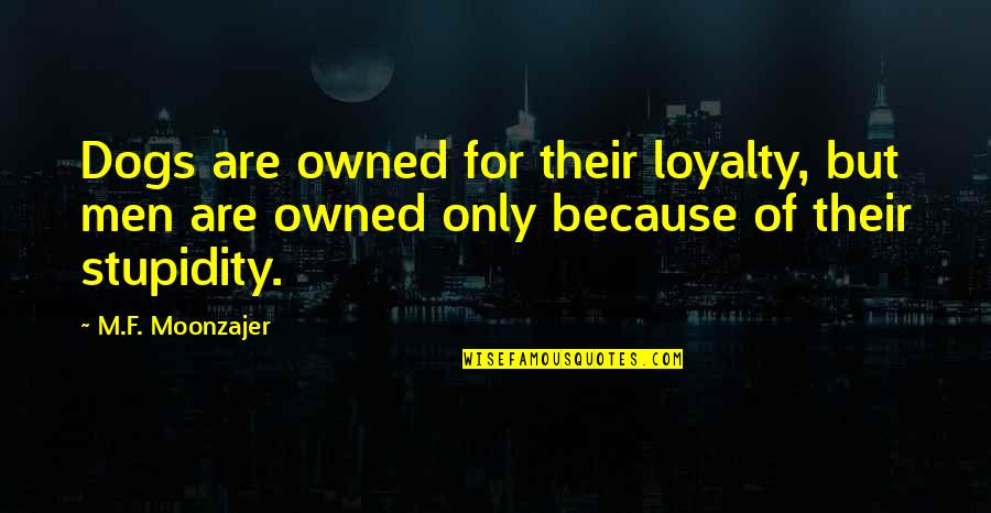 Dutson Dc Quotes By M.F. Moonzajer: Dogs are owned for their loyalty, but men Dutson Dc Quotes By M.F. Moonzajer: Dogs are owned for their loyalty, but men