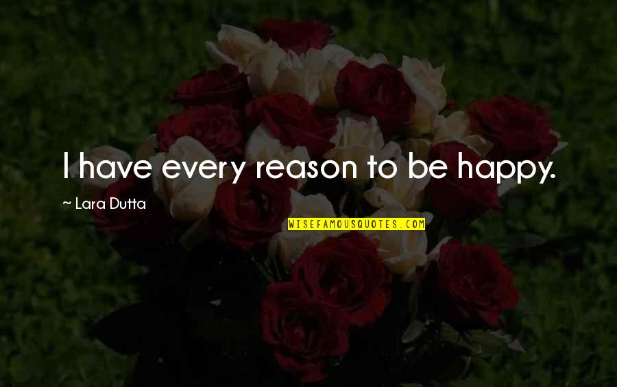 Dutta Quotes By Lara Dutta: I have every reason to be happy.