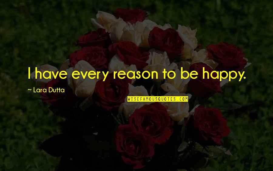 Dutta Vs Dutta Quotes By Lara Dutta: I have every reason to be happy.
