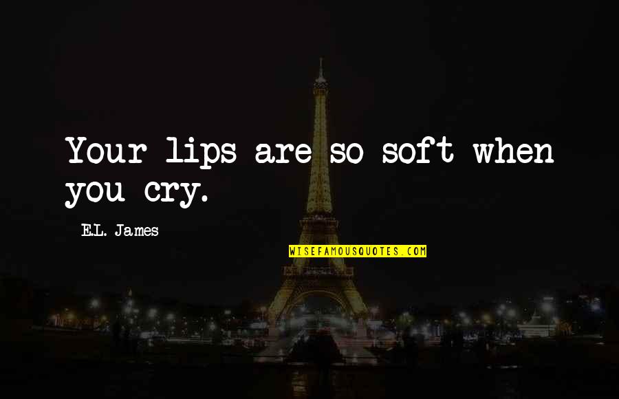 Dutton Peabody Quotes By E.L. James: Your lips are so soft when you cry.