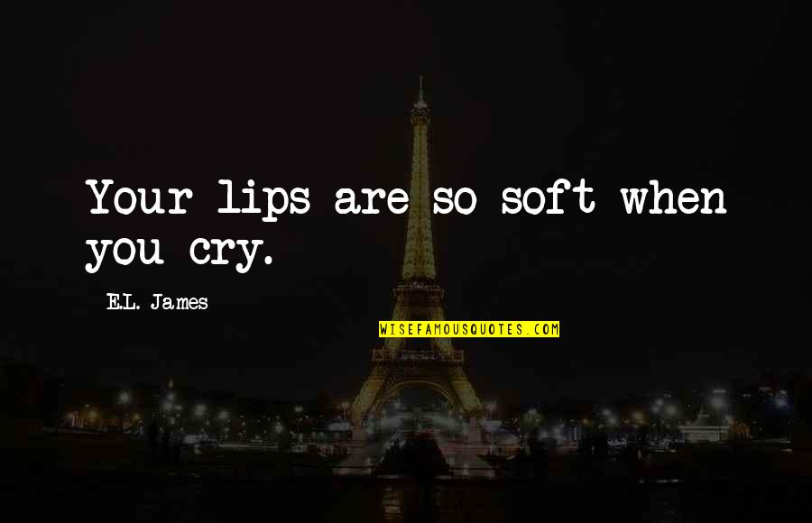 Dutton Peabody Quotes By E.L. James: Your lips are so soft when you cry. Dutton Peabody Quotes By E.L. James: Your lips are so soft when you cry.