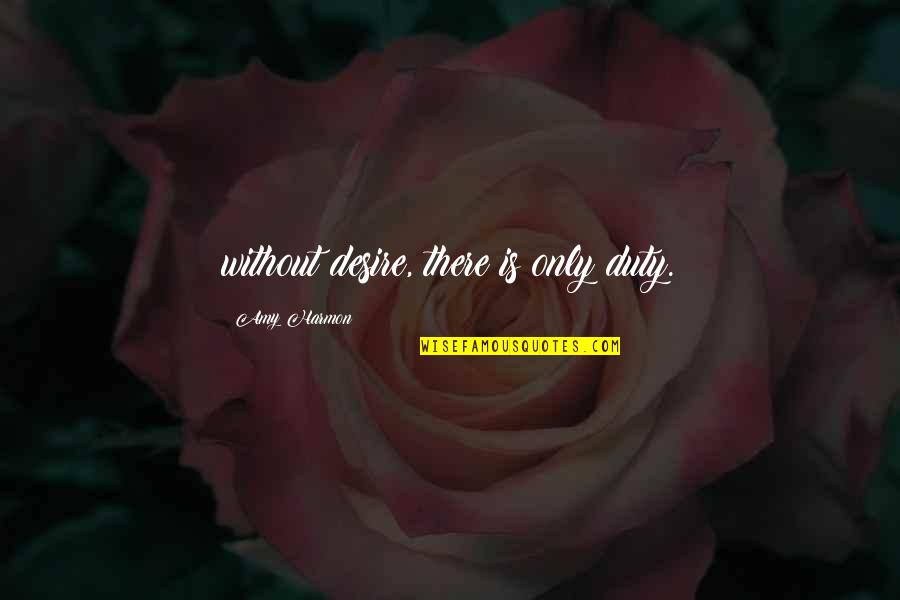 Duty And Desire Quotes By Amy Harmon: without desire, there is only duty. Duty And Desire Quotes By Amy Harmon: without desire, there is only duty.