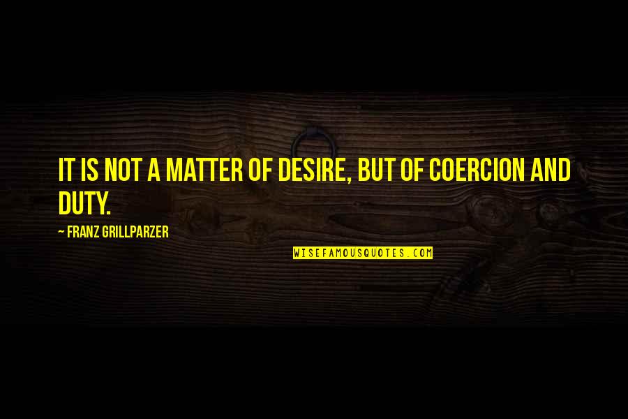 Duty And Desire Quotes By Franz Grillparzer: It is not a matter of desire, but Duty And Desire Quotes By Franz Grillparzer: It is not a matter of desire, but