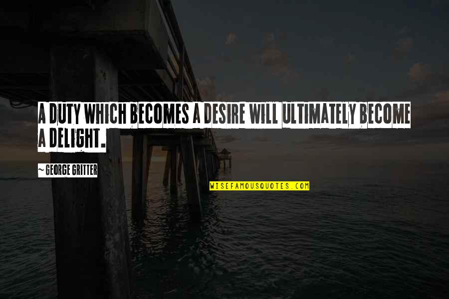 Duty And Desire Quotes By George Gritter: A duty which becomes a desire will ultimately Duty And Desire Quotes By George Gritter: A duty which becomes a desire will ultimately