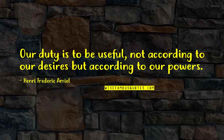 Duty And Desire Quotes By Henri Frederic Amiel: Our duty is to be useful, not according Duty And Desire Quotes By Henri Frederic Amiel: Our duty is to be useful, not according