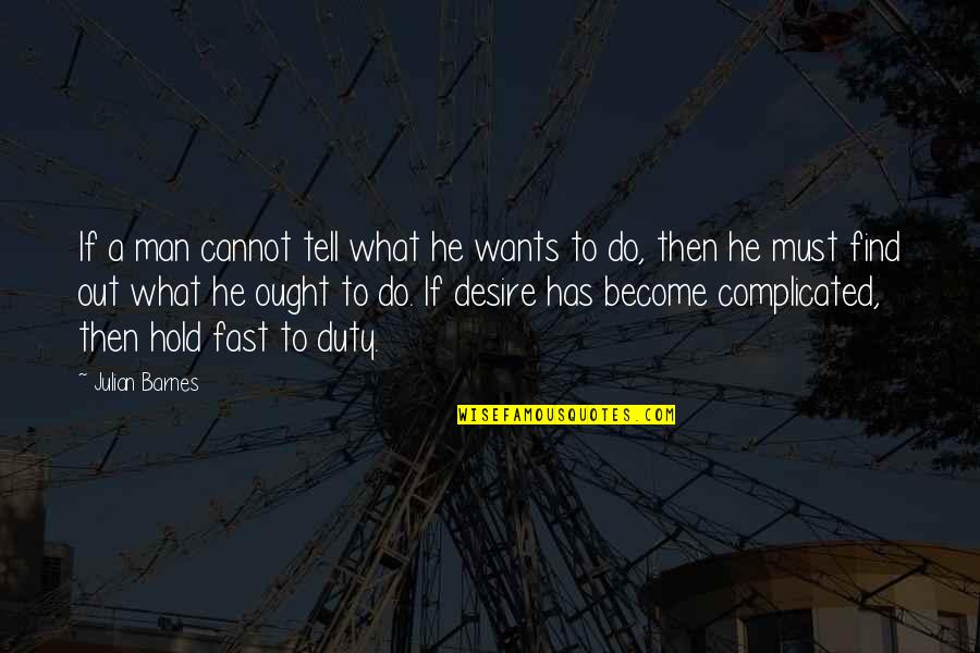 Duty And Desire Quotes By Julian Barnes: If a man cannot tell what he wants Duty And Desire Quotes By Julian Barnes: If a man cannot tell what he wants