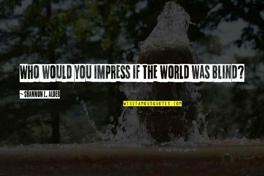 Duty And Desire Quotes By Shannon L. Alder: Who would you impress if the world was Duty And Desire Quotes By Shannon L. Alder: Who would you impress if the world was
