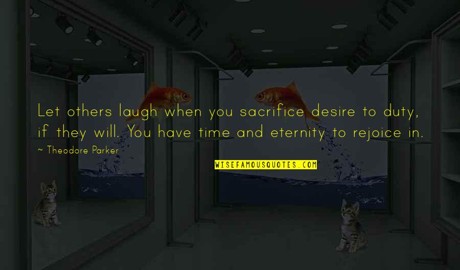 Duty And Desire Quotes By Theodore Parker: Let others laugh when you sacrifice desire to Duty And Desire Quotes By Theodore Parker: Let others laugh when you sacrifice desire to