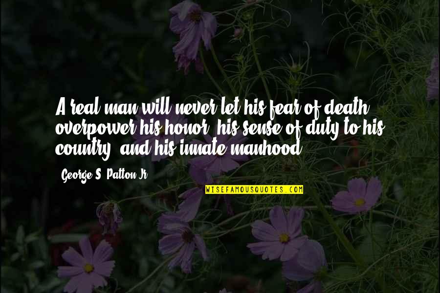 Duty And Honor Quotes By George S. Patton Jr.: A real man will never let his fear Duty And Honor Quotes By George S. Patton Jr.: A real man will never let his fear