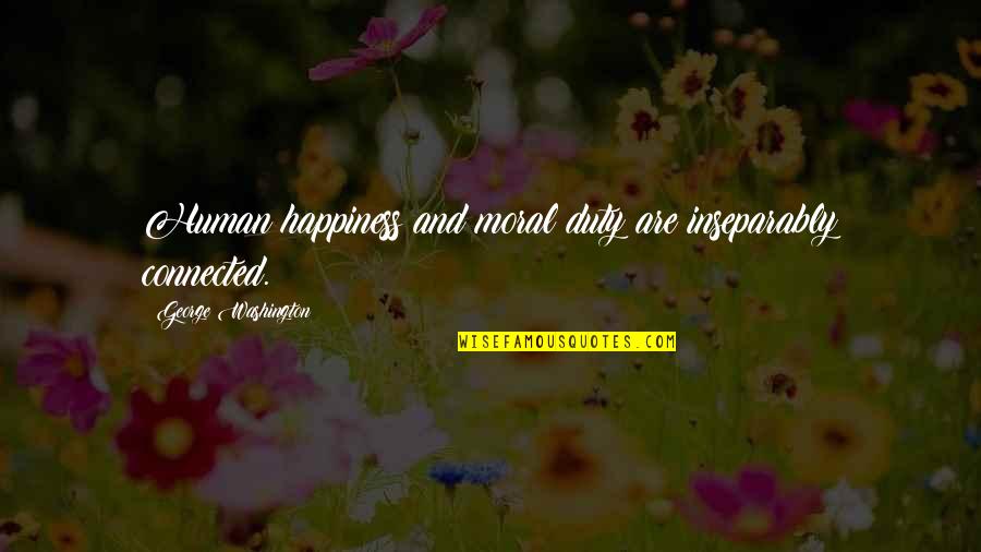 Duty And Honor Quotes By George Washington: Human happiness and moral duty are inseparably connected. Duty And Honor Quotes By George Washington: Human happiness and moral duty are inseparably connected.