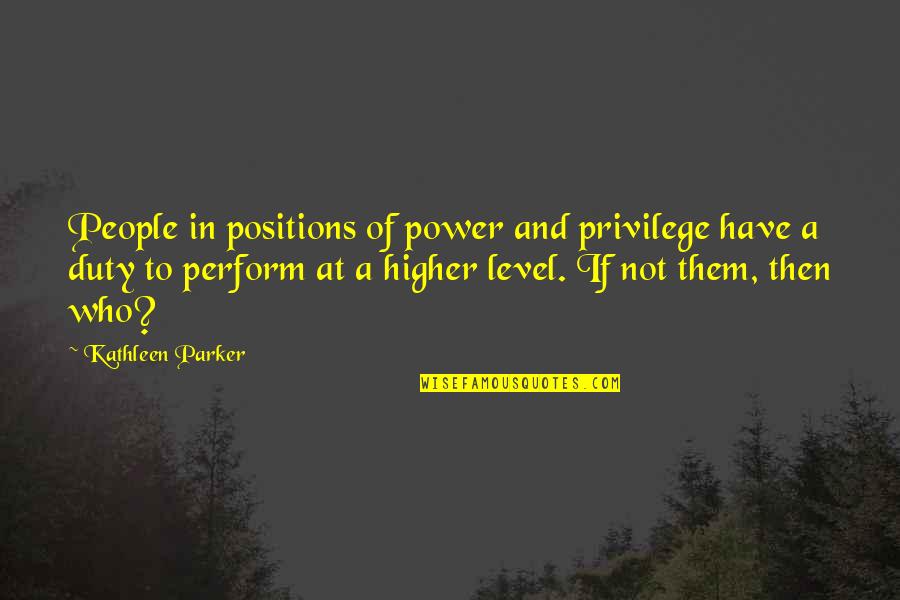 Duty And Power Quotes By Kathleen Parker: People in positions of power and privilege have