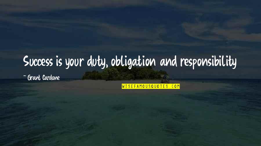 Duty And Responsibility Quotes By Grant Cardone: Success is your duty, obligation and responsibility