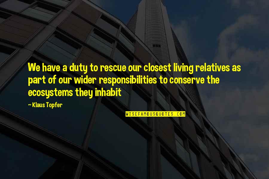 Duty And Responsibility Quotes By Klaus Topfer: We have a duty to rescue our closest