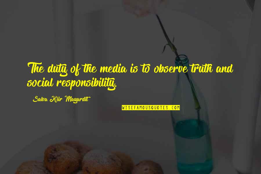 Duty And Responsibility Quotes By Salva Kiir Mayardit: The duty of the media is to observe