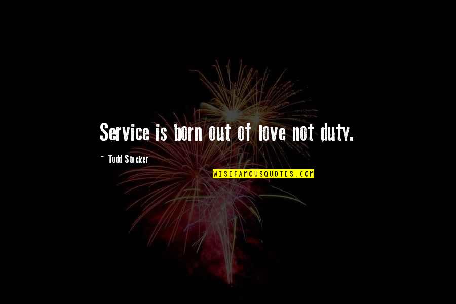 Duty And Service Quotes By Todd Stocker: Service is born out of love not duty.