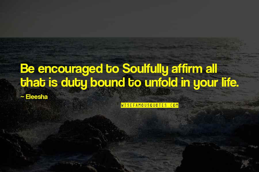 Duty In Life Quotes By Eleesha: Be encouraged to Soulfully affirm all that is