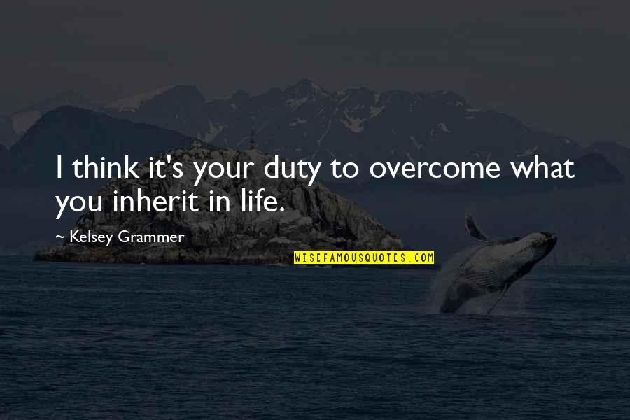 Duty In Life Quotes By Kelsey Grammer: I think it's your duty to overcome what