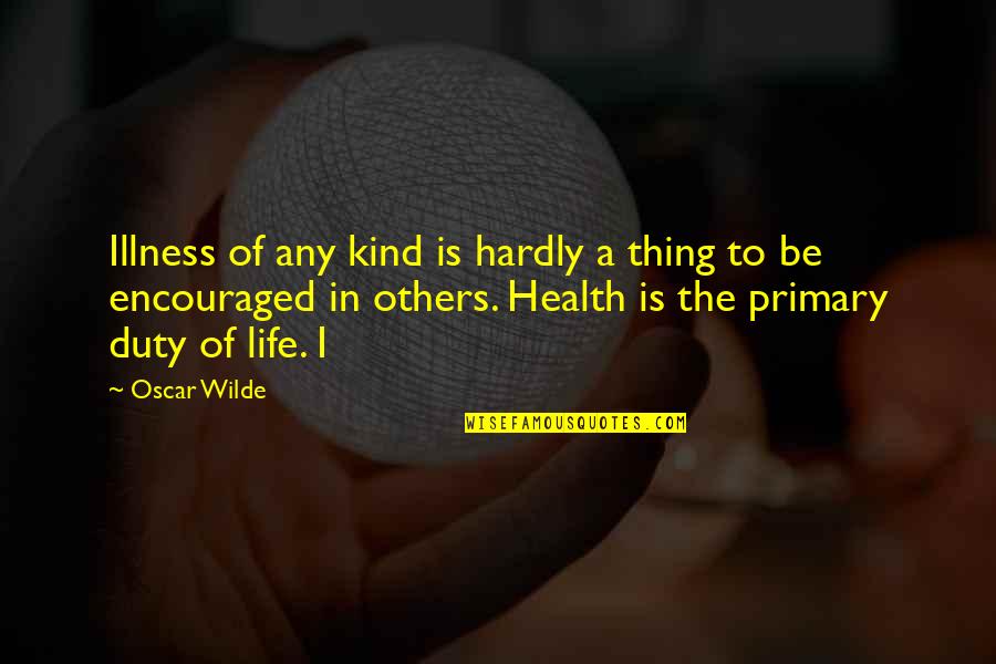 Duty In Life Quotes By Oscar Wilde: Illness of any kind is hardly a thing