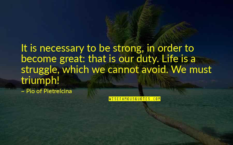 Duty In Life Quotes By Pio Of Pietrelcina: It is necessary to be strong, in order