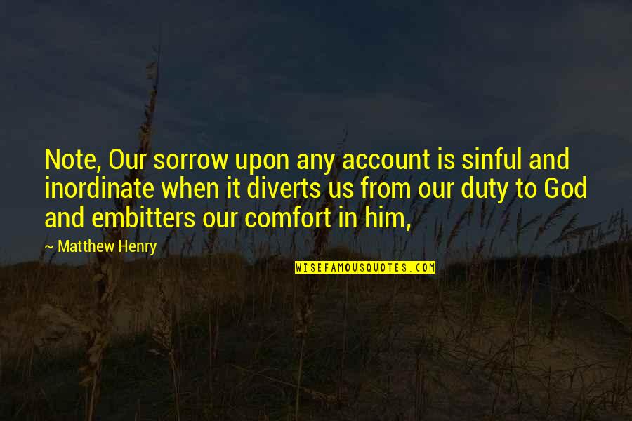 Duty Is God Quotes By Matthew Henry: Note, Our sorrow upon any account is sinful Duty Is God Quotes By Matthew Henry: Note, Our sorrow upon any account is sinful