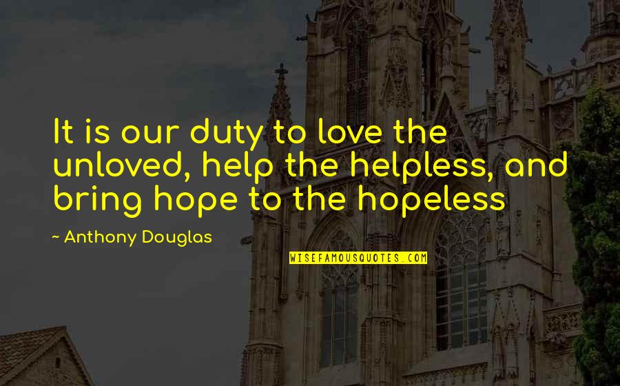Duty Love Quotes By Anthony Douglas: It is our duty to love the unloved, Duty Love Quotes By Anthony Douglas: It is our duty to love the unloved,