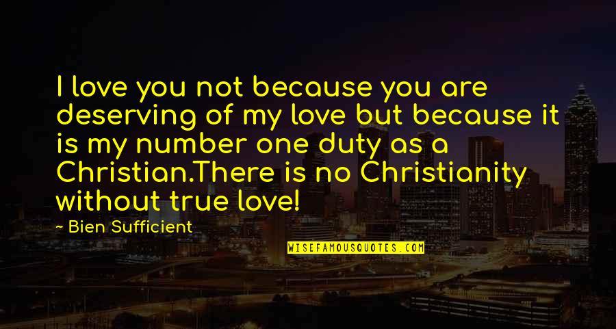 Duty Love Quotes By Bien Sufficient: I love you not because you are deserving Duty Love Quotes By Bien Sufficient: I love you not because you are deserving