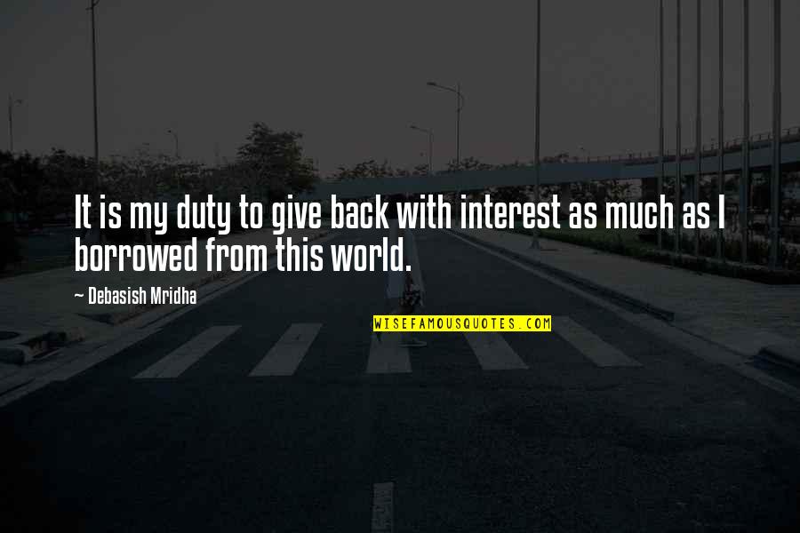 Duty Love Quotes By Debasish Mridha: It is my duty to give back with