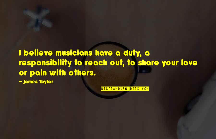 Duty Love Quotes By James Taylor: I believe musicians have a duty, a responsibility Duty Love Quotes By James Taylor: I believe musicians have a duty, a responsibility