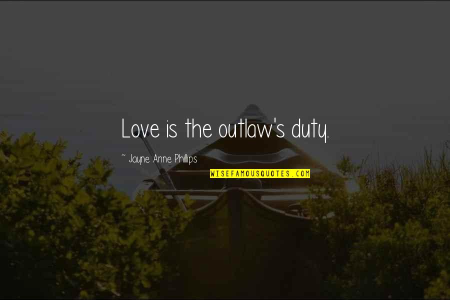 Duty Love Quotes By Jayne Anne Phillips: Love is the outlaw's duty. Duty Love Quotes By Jayne Anne Phillips: Love is the outlaw's duty.