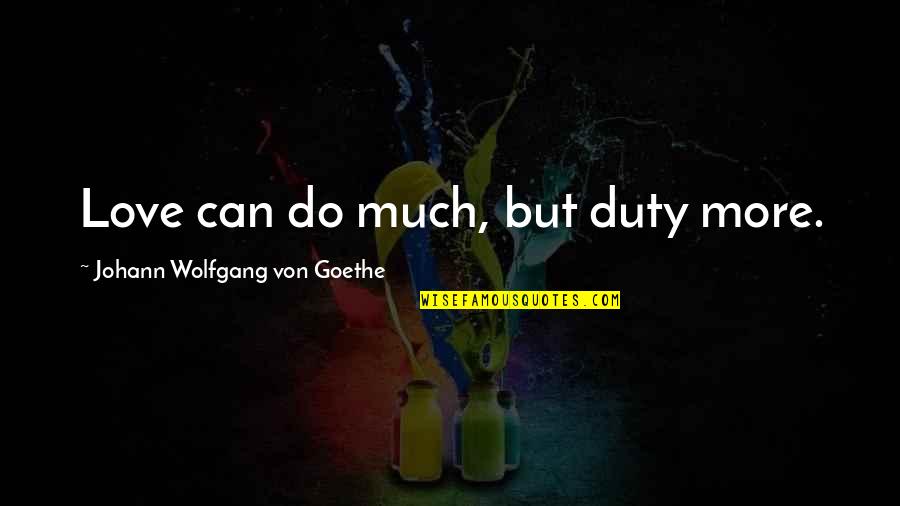 Duty Love Quotes By Johann Wolfgang Von Goethe: Love can do much, but duty more. Duty Love Quotes By Johann Wolfgang Von Goethe: Love can do much, but duty more.