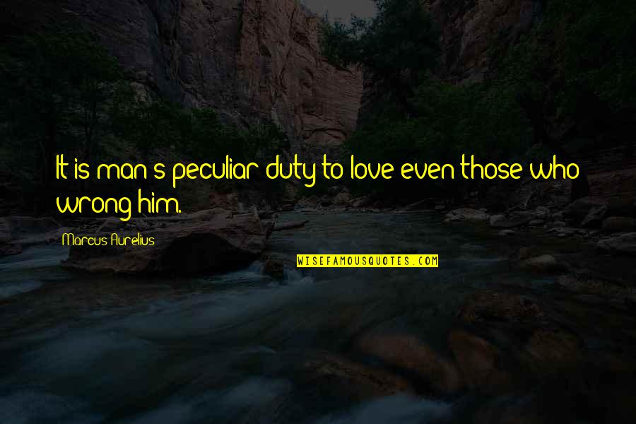 Duty Love Quotes By Marcus Aurelius: It is man's peculiar duty to love even Duty Love Quotes By Marcus Aurelius: It is man's peculiar duty to love even